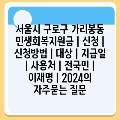 서울시 구로구 가리봉동 민생회복지원금 | 신청 | 신청방법 | 대상 | 지급일 | 사용처 | 전국민 | 이재명 | 2024