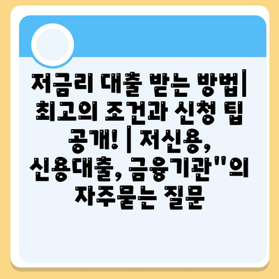 저금리 대출 받는 방법| 최고의 조건과 신청 팁 공개! | 저신용, 신용대출, 금융기관"