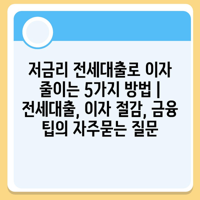 저금리 전세대출로 이자 줄이는 5가지 방법 | 전세대출, 이자 절감, 금융 팁