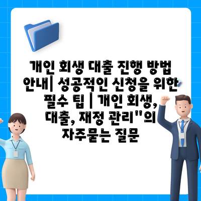 개인 회생 대출 진행 방법 안내| 성공적인 신청을 위한 필수 팁 | 개인 회생, 대출, 재정 관리"