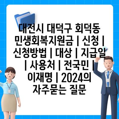 대전시 대덕구 회덕동 민생회복지원금 | 신청 | 신청방법 | 대상 | 지급일 | 사용처 | 전국민 | 이재명 | 2024