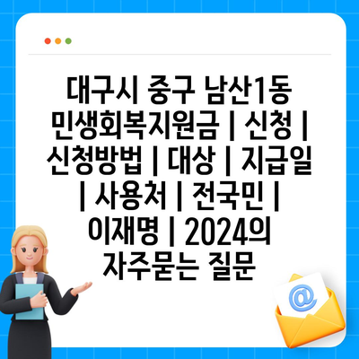 대구시 중구 남산1동 민생회복지원금 | 신청 | 신청방법 | 대상 | 지급일 | 사용처 | 전국민 | 이재명 | 2024