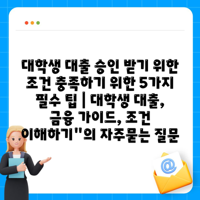 대학생 대출 승인 받기 위한 조건 충족하기 위한 5가지 필수 팁 | 대학생 대출, 금융 가이드, 조건 이해하기"