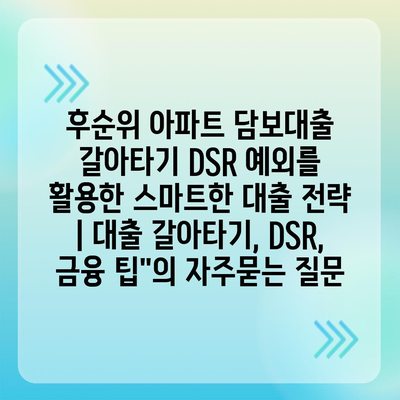 후순위 아파트 담보대출 갈아타기 DSR 예외를 활용한 스마트한 대출 전략 | 대출 갈아타기, DSR, 금융 팁"