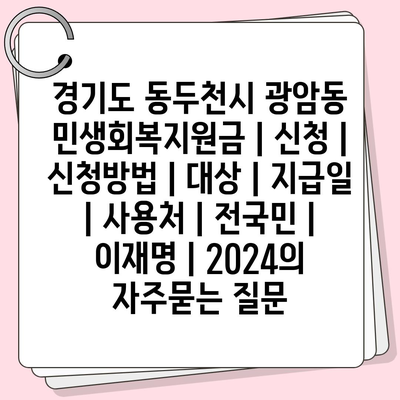 경기도 동두천시 광암동 민생회복지원금 | 신청 | 신청방법 | 대상 | 지급일 | 사용처 | 전국민 | 이재명 | 2024