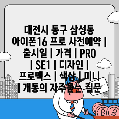 대전시 동구 삼성동 아이폰16 프로 사전예약 | 출시일 | 가격 | PRO | SE1 | 디자인 | 프로맥스 | 색상 | 미니 | 개통