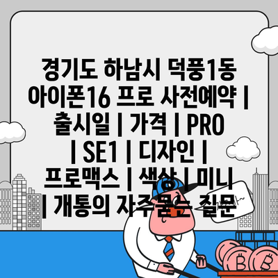 경기도 하남시 덕풍1동 아이폰16 프로 사전예약 | 출시일 | 가격 | PRO | SE1 | 디자인 | 프로맥스 | 색상 | 미니 | 개통