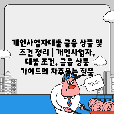 개인사업자대출 금융 상품 및 조건 정리 | 개인사업자, 대출 조건, 금융 상품 가이드