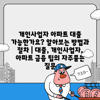 개인사업자 아파트 대출 가능한가요? 알아보는 방법과 절차 | 대출, 개인사업자, 아파트 금융 팁