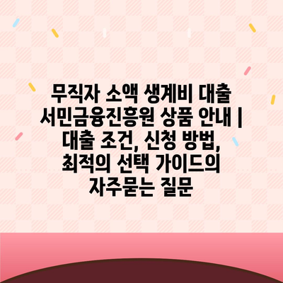 무직자 소액 생계비 대출 서민금융진흥원 상품 안내 | 대출 조건, 신청 방법, 최적의 선택 가이드