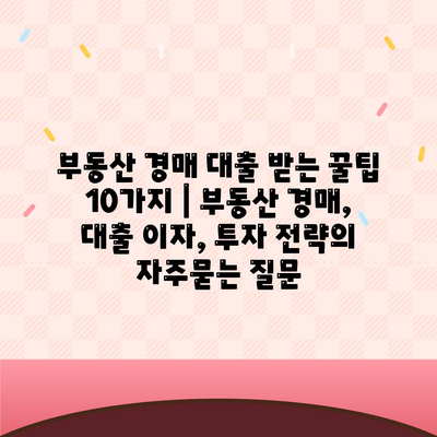 부동산 경매 대출 받는 꿀팁 10가지 | 부동산 경매, 대출 이자, 투자 전략