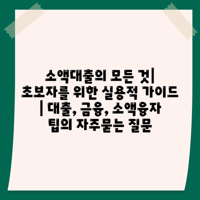 소액대출의 모든 것| 초보자를 위한 실용적 가이드 | 대출, 금융, 소액융자 팁