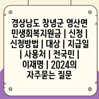 경상남도 창녕군 영산면 민생회복지원금 | 신청 | 신청방법 | 대상 | 지급일 | 사용처 | 전국민 | 이재명 | 2024