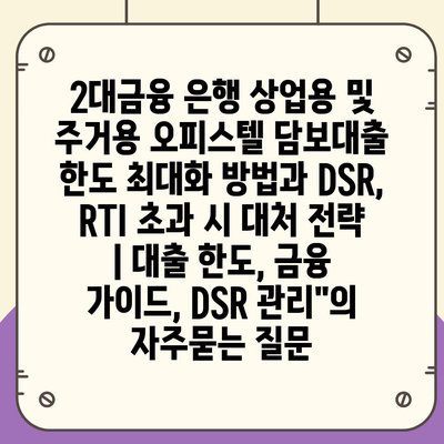 2대금융 은행 상업용 및 주거용 오피스텔 담보대출 한도 최대화 방법과 DSR, RTI 초과 시 대처 전략 | 대출 한도, 금융 가이드, DSR 관리"