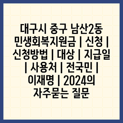 대구시 중구 남산2동 민생회복지원금 | 신청 | 신청방법 | 대상 | 지급일 | 사용처 | 전국민 | 이재명 | 2024