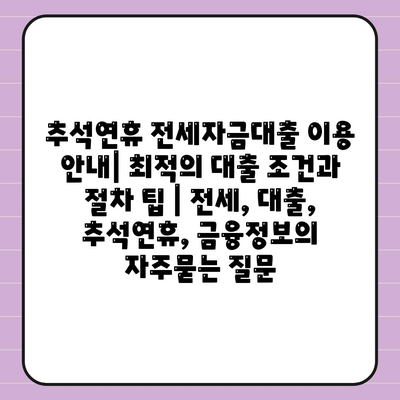 추석연휴 전세자금대출 이용 안내| 최적의 대출 조건과 절차 팁 | 전세, 대출, 추석연휴, 금융정보