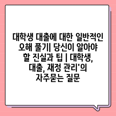 대학생 대출에 대한 일반적인 오해 풀기| 당신이 알아야 할 진실과 팁 | 대학생, 대출, 재정 관리