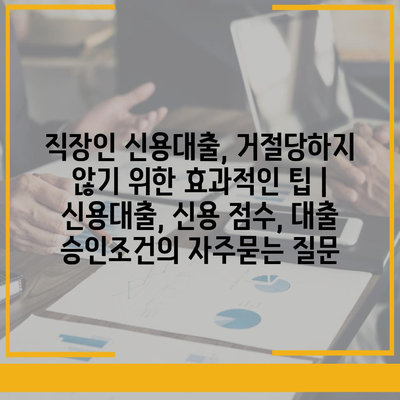 직장인 신용대출, 거절당하지 않기 위한 효과적인 팁 | 신용대출, 신용 점수, 대출 승인조건