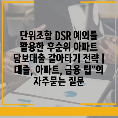 단위조합 DSR 예외를 활용한 후순위 아파트 담보대출 갈아타기 전략 | 대출, 아파트, 금융 팁"