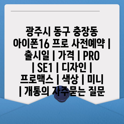 광주시 동구 충장동 아이폰16 프로 사전예약 | 출시일 | 가격 | PRO | SE1 | 디자인 | 프로맥스 | 색상 | 미니 | 개통