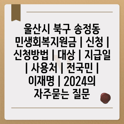 울산시 북구 송정동 민생회복지원금 | 신청 | 신청방법 | 대상 | 지급일 | 사용처 | 전국민 | 이재명 | 2024