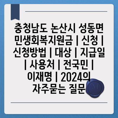 충청남도 논산시 성동면 민생회복지원금 | 신청 | 신청방법 | 대상 | 지급일 | 사용처 | 전국민 | 이재명 | 2024