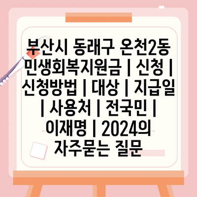 부산시 동래구 온천2동 민생회복지원금 | 신청 | 신청방법 | 대상 | 지급일 | 사용처 | 전국민 | 이재명 | 2024