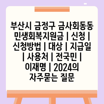 부산시 금정구 금사회동동 민생회복지원금 | 신청 | 신청방법 | 대상 | 지급일 | 사용처 | 전국민 | 이재명 | 2024