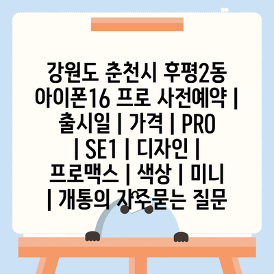 강원도 춘천시 후평2동 아이폰16 프로 사전예약 | 출시일 | 가격 | PRO | SE1 | 디자인 | 프로맥스 | 색상 | 미니 | 개통