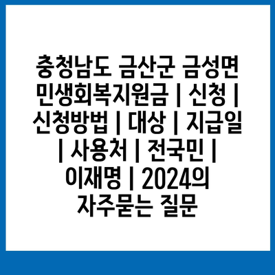 충청남도 금산군 금성면 민생회복지원금 | 신청 | 신청방법 | 대상 | 지급일 | 사용처 | 전국민 | 이재명 | 2024