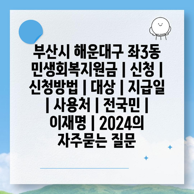 부산시 해운대구 좌3동 민생회복지원금 | 신청 | 신청방법 | 대상 | 지급일 | 사용처 | 전국민 | 이재명 | 2024