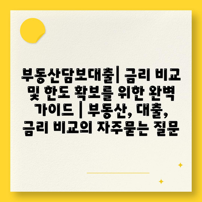 부동산담보대출| 금리 비교 및 한도 확보를 위한 완벽 가이드 | 부동산, 대출, 금리 비교