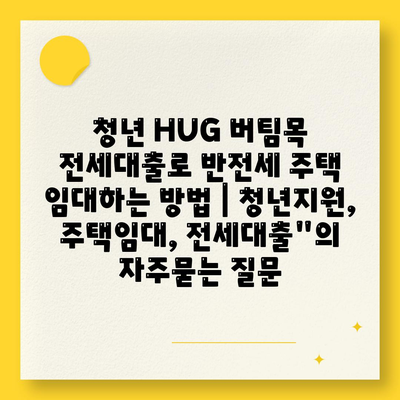 청년 HUG 버팀목 전세대출로 반전세 주택 임대하는 방법 | 청년지원, 주택임대, 전세대출"