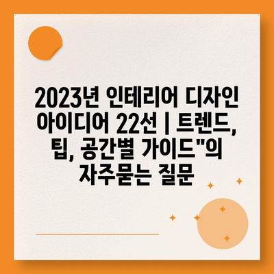 2023년 인테리어 디자인 아이디어 22선 | 트렌드, 팁, 공간별 가이드"