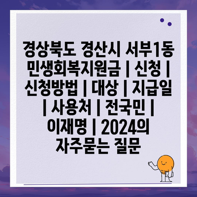 경상북도 경산시 서부1동 민생회복지원금 | 신청 | 신청방법 | 대상 | 지급일 | 사용처 | 전국민 | 이재명 | 2024