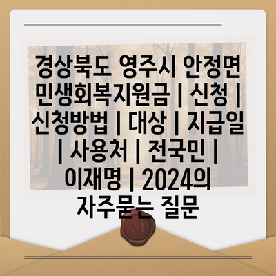 경상북도 영주시 안정면 민생회복지원금 | 신청 | 신청방법 | 대상 | 지급일 | 사용처 | 전국민 | 이재명 | 2024