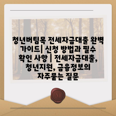 청년버팀목 전세자금대출 완벽 가이드| 신청 방법과 필수 확인 사항 | 전세자금대출, 청년지원, 금융정보