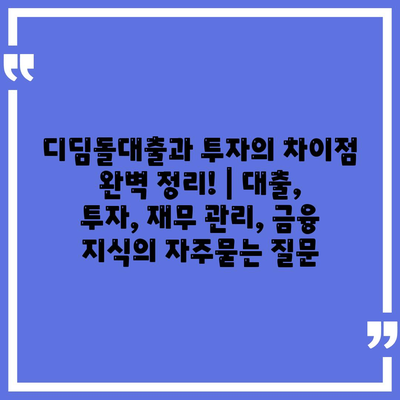 디딤돌대출과 투자의 차이점 완벽 정리! | 대출, 투자, 재무 관리, 금융 지식