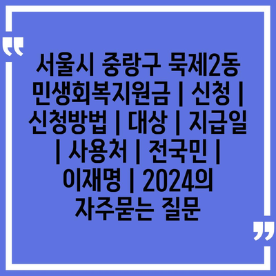 서울시 중랑구 묵제2동 민생회복지원금 | 신청 | 신청방법 | 대상 | 지급일 | 사용처 | 전국민 | 이재명 | 2024