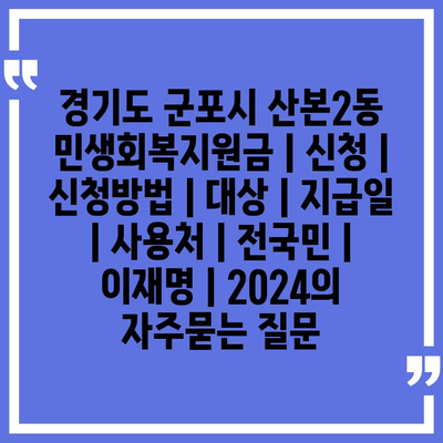 경기도 군포시 산본2동 민생회복지원금 | 신청 | 신청방법 | 대상 | 지급일 | 사용처 | 전국민 | 이재명 | 2024