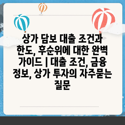 상가 담보 대출 조건과 한도, 후순위에 대한 완벽 가이드 | 대출 조건, 금융 정보, 상가 투자