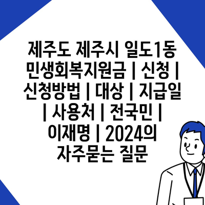 제주도 제주시 일도1동 민생회복지원금 | 신청 | 신청방법 | 대상 | 지급일 | 사용처 | 전국민 | 이재명 | 2024