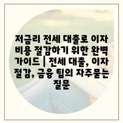 저금리 전세 대출로 이자 비용 절감하기 위한 완벽 가이드 | 전세 대출, 이자 절감, 금융 팁