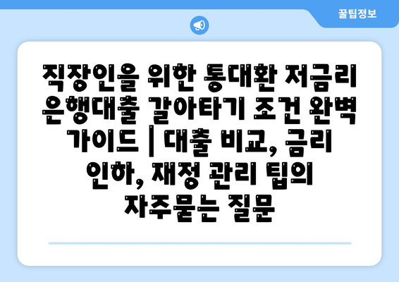 직장인을 위한 통대환 저금리 은행대출 갈아타기 조건 완벽 가이드 | 대출 비교, 금리 인하, 재정 관리 팁