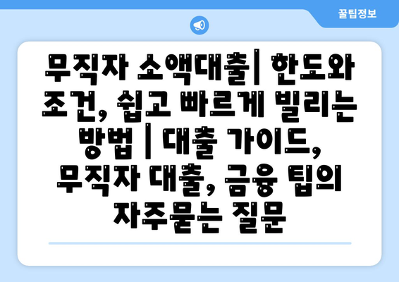 무직자 소액대출| 한도와 조건, 쉽고 빠르게 빌리는 방법 | 대출 가이드, 무직자 대출, 금융 팁