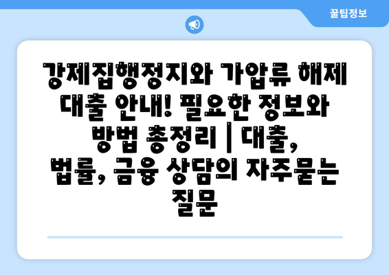 강제집행정지와 가압류 해제 대출 안내! 필요한 정보와 방법 총정리 | 대출, 법률, 금융 상담