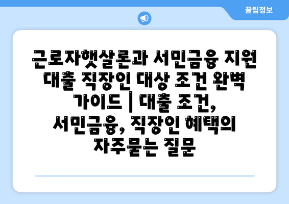 근로자햇살론과 서민금융 지원 대출 직장인 대상 조건 완벽 가이드 | 대출 조건, 서민금융, 직장인 혜택