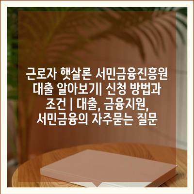 근로자 햇살론 서민금융진흥원 대출 알아보기| 신청 방법과 조건 | 대출, 금융지원, 서민금융