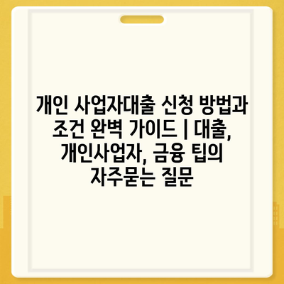 개인 사업자대출 신청 방법과 조건 완벽 가이드 | 대출, 개인사업자, 금융 팁