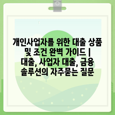 개인사업자를 위한 대출 상품 및 조건 완벽 가이드 | 대출, 사업자 대출, 금융 솔루션